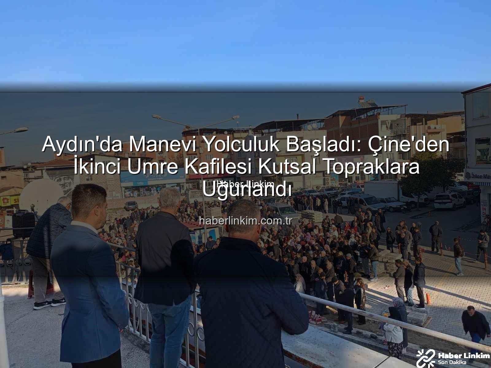 Çine umre kafilesi - Aydın'da Manevi Yolculuk Başladı: Çine'den İkinci Umre Kafilesi Kutsal Topraklara Uğurlandı