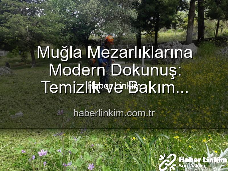 Muğla mezarlıkları - Muğla Mezarlıklarına Modern Dokunuş: Temizlik ve Bakım Çalışmaları Tam Gaz Devam Ediyor