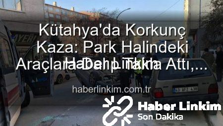 Kütahya’da Korkunç Kaza: Park Halindeki Araçlara Dalıp Takla Attı, 2 Kişi Yaralandı