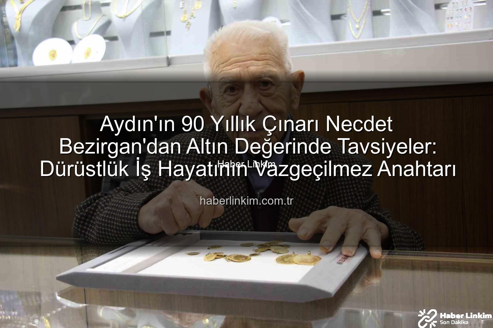 Necdet Bezirgan - Aydın'ın 90 Yıllık Çınarı Necdet Bezirgan'dan Altın Değerinde Tavsiyeler: Dürüstlük İş Hayatının Vazgeçilmez Anahtarı