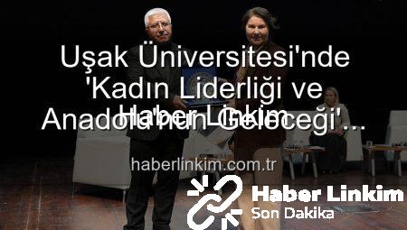 Uşak Üniversitesi’nde ‘Kadın Liderliği ve Anadolu’nun Geleceği’ Paneli: Güçlü Kadınlar, Güçlü Yarınlar Vurgusu