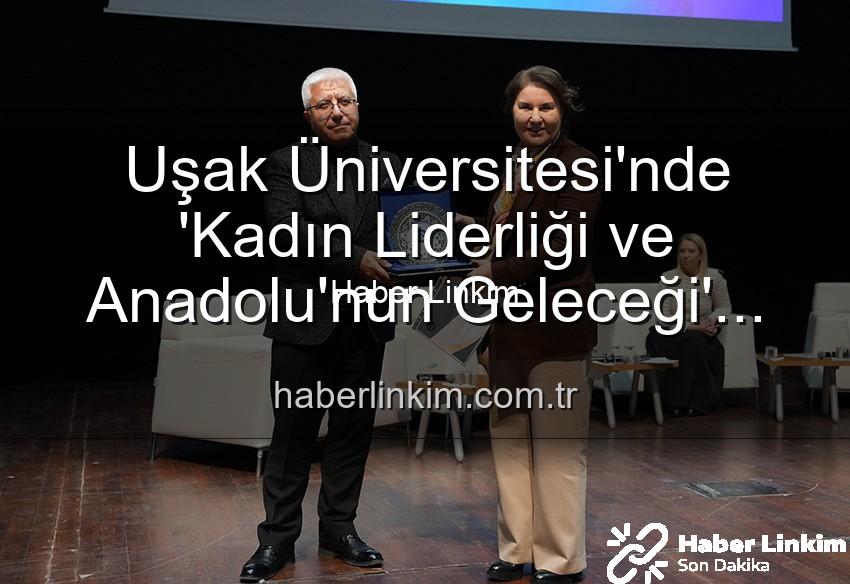 kadın liderliği - Uşak Üniversitesi'nde 'Kadın Liderliği ve Anadolu'nun Geleceği' Paneli: Güçlü Kadınlar, Güçlü Yarınlar Vurgusu