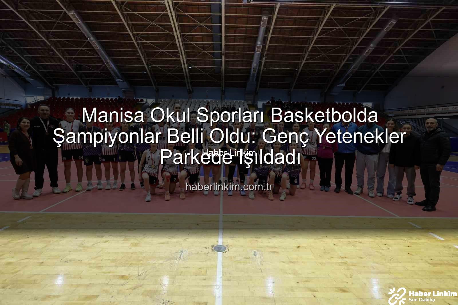 Manisa Okul Sporları Basketbol - Manisa Okul Sporları Basketbolda Şampiyonlar Belli Oldu: Genç Yetenekler Parkede Işıldadı