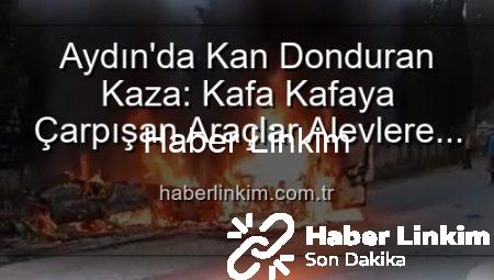 Aydın’da Kan Donduran Kaza: Kafa Kafaya Çarpışan Araçlar Alevlere Teslim Oldu, 2 Yaralı!