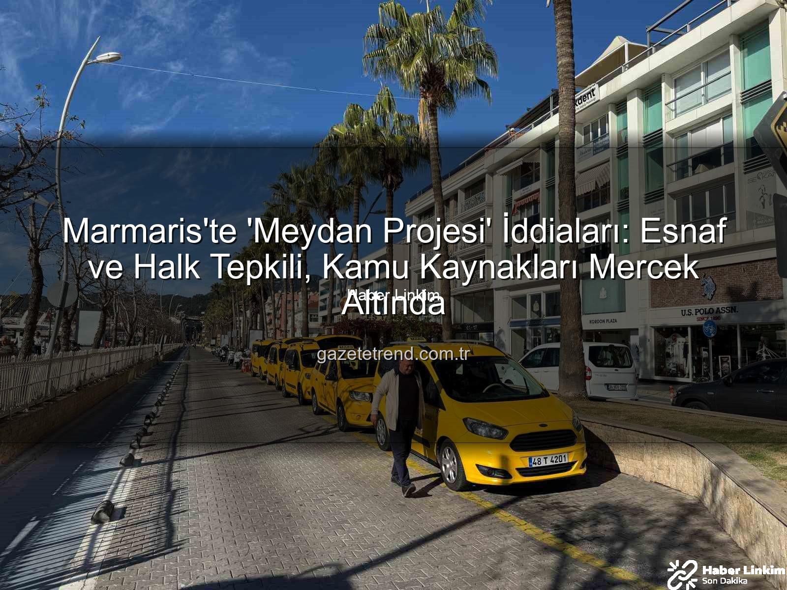 Marmaris Meydan Projesi - Marmaris'te 'Meydan Projesi' Tartışması Alevlendi: Esnaf ve Vatandaşlardan Tepki Var