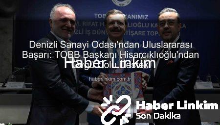 Denizli Sanayi Odası’ndan Uluslararası Başarı: TOBB Başkanı Hisarcıklıoğlu’ndan Övgü Dolu Destek