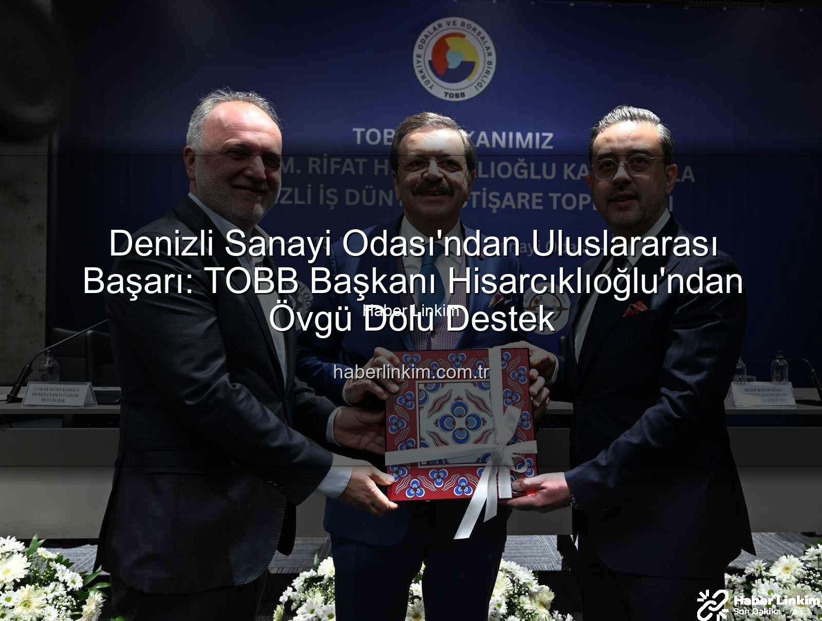 Denizli Sanayi Odası - Denizli Sanayi Odası'ndan Uluslararası Başarı: TOBB Başkanı Hisarcıklıoğlu'ndan Övgü Dolu Destek