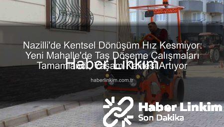 Nazilli’de Kentsel Dönüşüm Hız Kesmiyor: Yeni Mahalle’de Taş Döşeme Çalışmaları Tamamlandı, Yaşam Kalitesi Artıyor