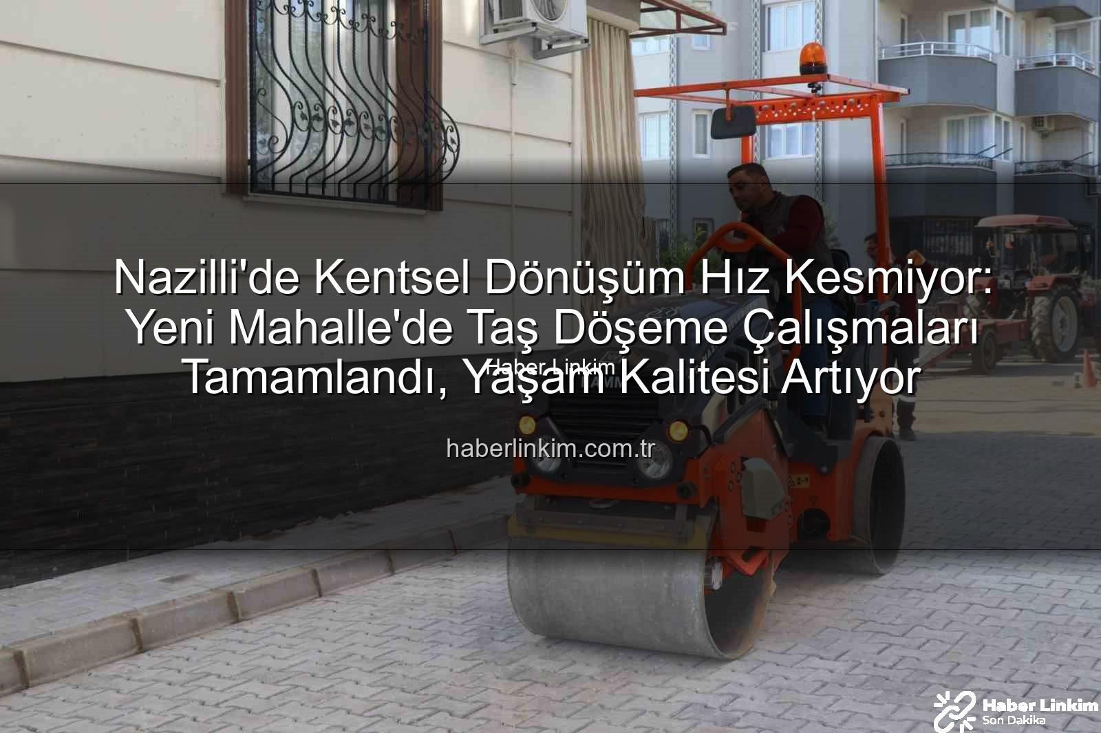 Nazilli Yeni Mahalle taş döşeme - Nazilli'de Kentsel Dönüşüm Hız Kesmiyor: Yeni Mahalle'de Taş Döşeme Çalışmaları Tamamlandı, Yaşam Kalitesi Artıyor