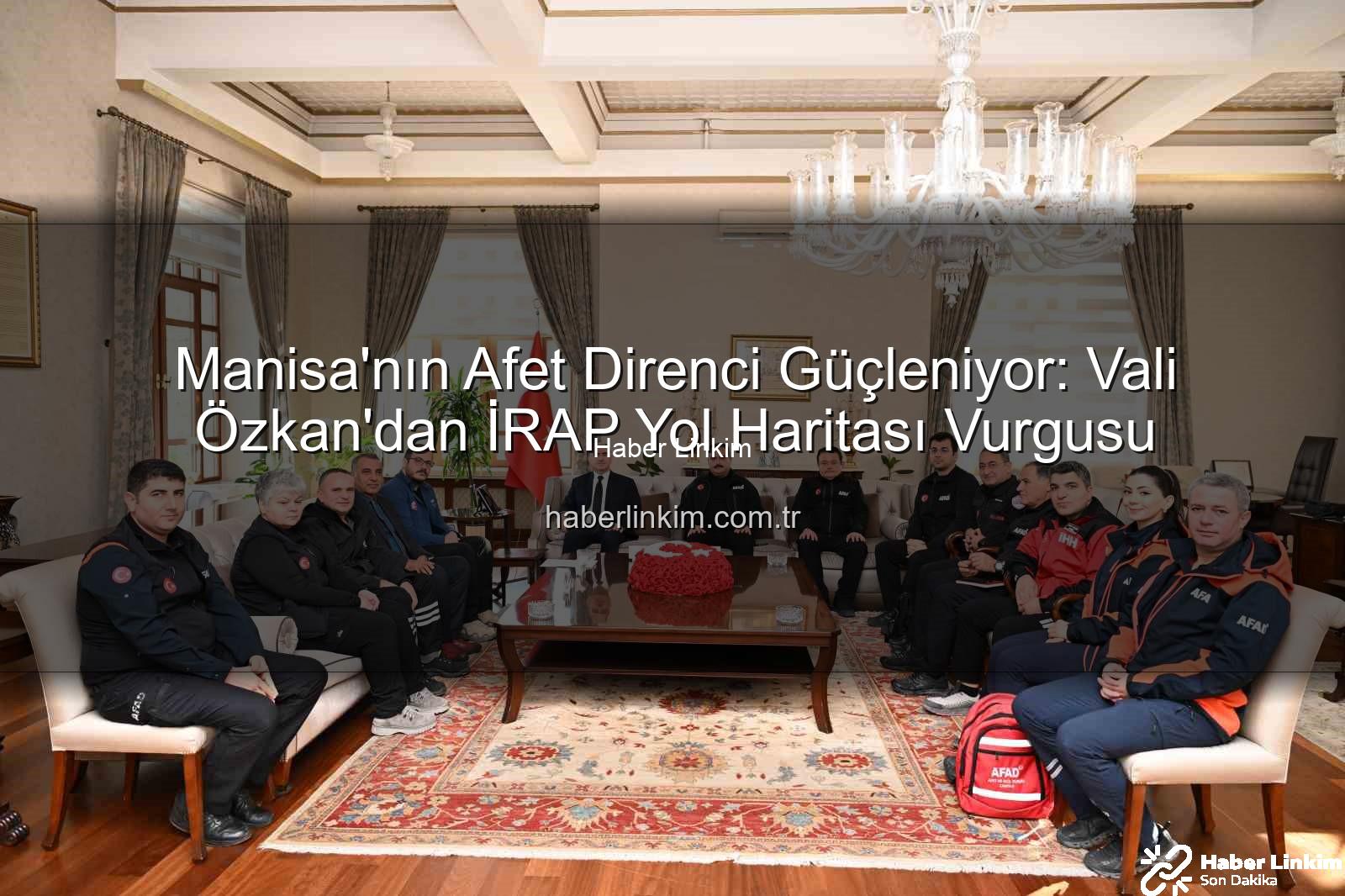 Manisa İRAP - Manisa'nın Afet Direnci Güçleniyor: Vali Özkan'dan İRAP Yol Haritası Vurgusu