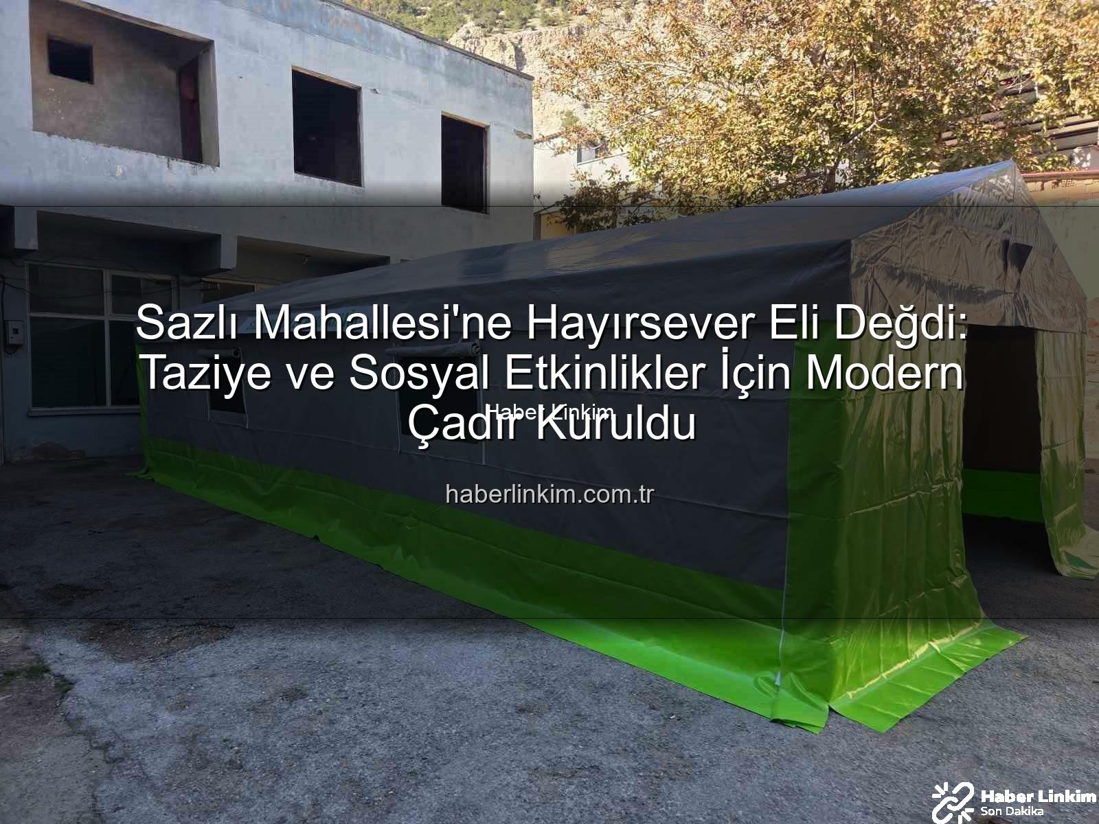 Sazlı Mahallesi taziye çadırı - Sazlı Mahallesi'ne Hayırsever Eli Değdi: Taziye ve Sosyal Etkinlikler İçin Modern Çadır Kuruldu