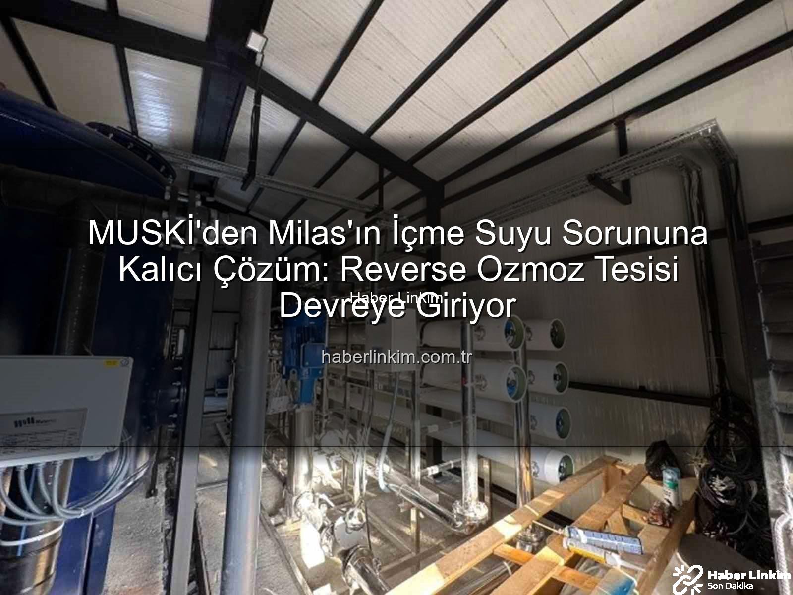 içme suyu sorunu - MUSKİ'den Milas'ın İçme Suyu Sorununa Kalıcı Çözüm: Reverse Ozmoz Tesisi Devreye Giriyor
