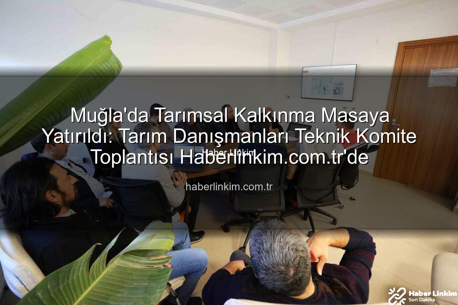 tarım danışmanları - Muğla'da Tarımsal Kalkınma Masaya Yatırıldı: Tarım Danışmanları Teknik Komite Toplantısı Haberlinkim.com.tr'de