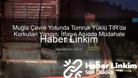 Muğla Çevre Yolunda Tomruk Yüklü TIR’da Korkutan Yangın: İtfaiye Anında Müdahale Etti