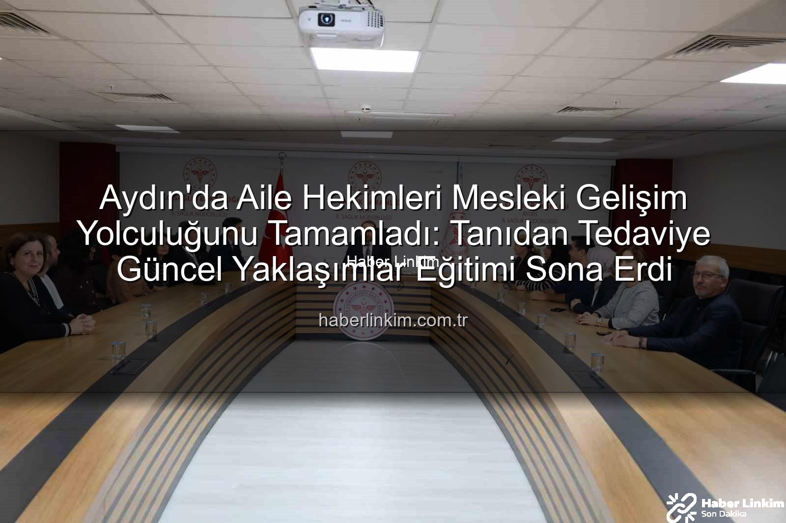 aile hekimleri eğitimi - Aydın'da Aile Hekimleri Mesleki Gelişim Yolculuğunu Tamamladı: Tanıdan Tedaviye Güncel Yaklaşımlar Eğitimi Sona Erdi