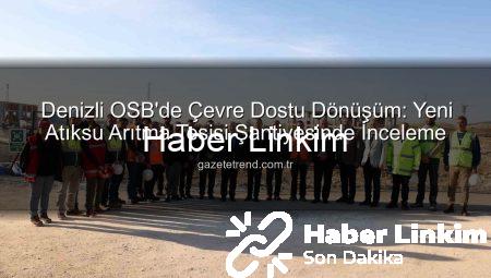 Denizli OSB’de Çevre Dönüşümü Hızlanıyor: Yeni Arıtma Tesisi Şantiyesinde Vali Coşkun İncelemelerde Bulundu