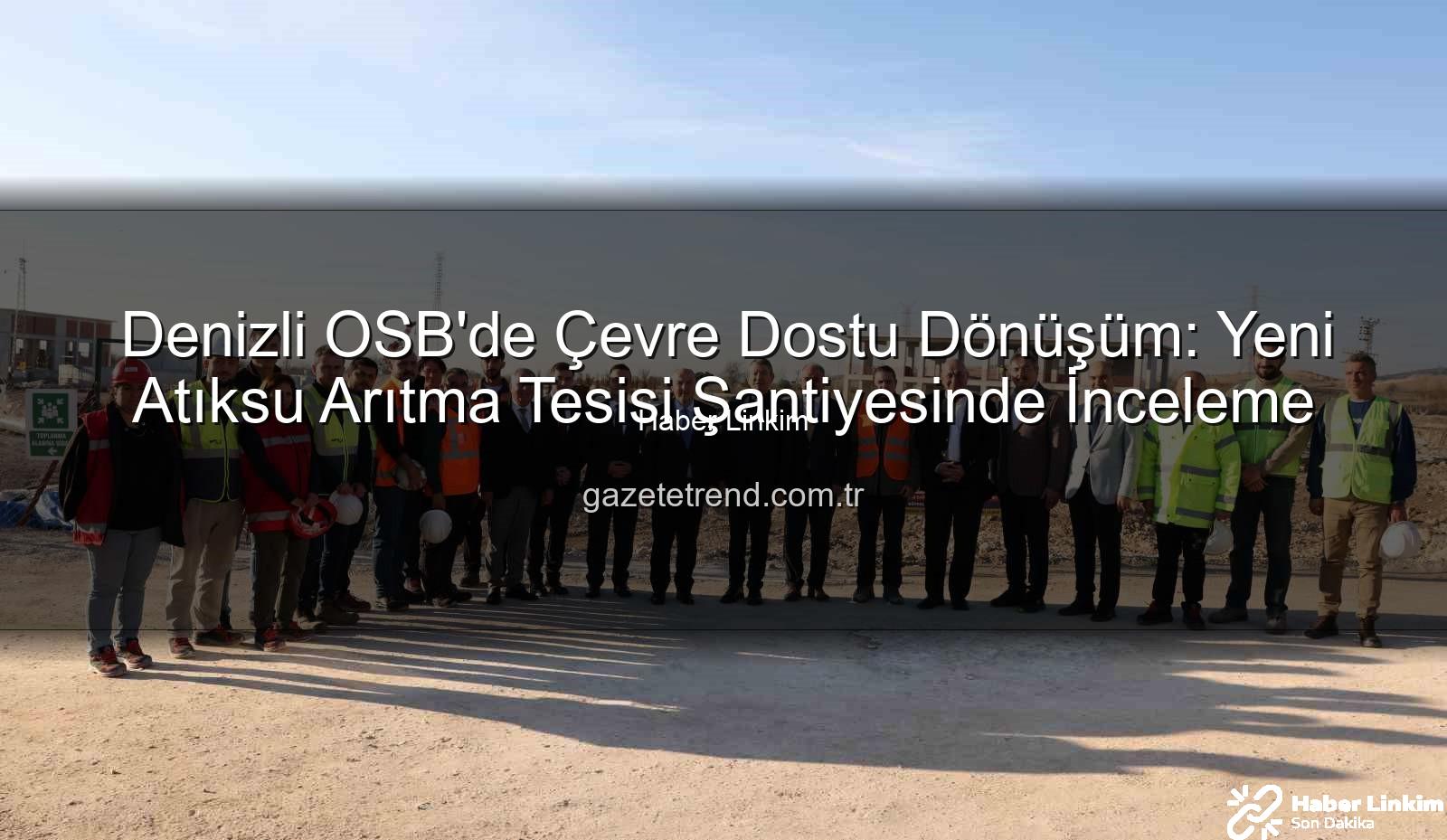Denizli OSB arıtma tesisi - Denizli OSB'de Çevre Dönüşümü Hızlanıyor: Yeni Arıtma Tesisi Şantiyesinde Vali Coşkun İncelemelerde Bulundu