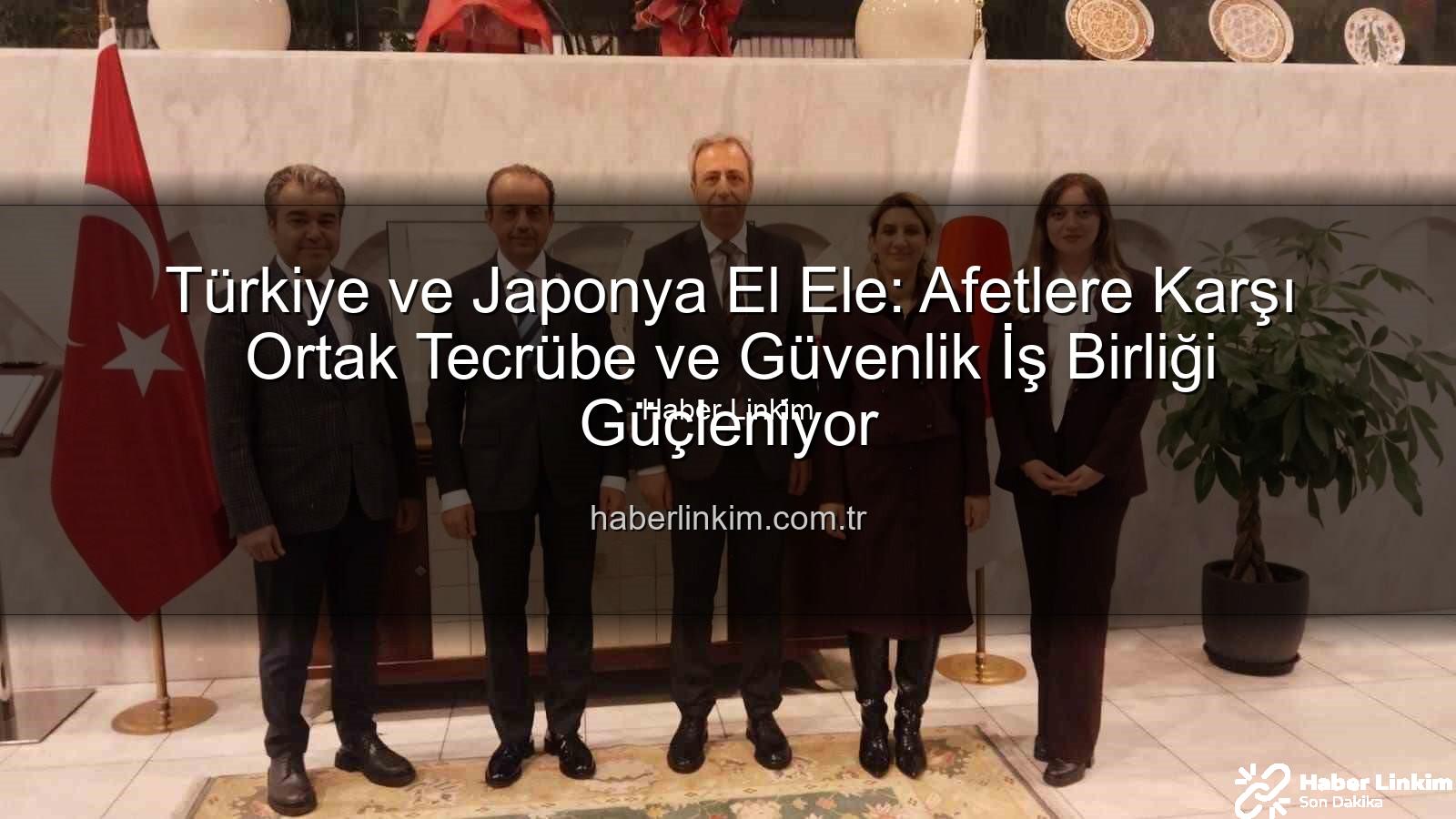 Afetlere karşı iş birliği - Türkiye ve Japonya El Ele: Afetlere Karşı Ortak Tecrübe ve Güvenlik İş Birliği Güçleniyor