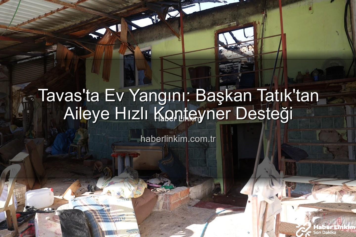 Tavas ev yangını - Tavas'ta Ev Yangını: Başkan Tatık'tan Aileye Hızlı Konteyner Desteği