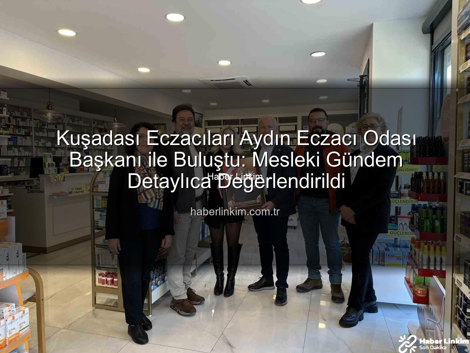 Kuşadası eczacıları - Kuşadası Eczacıları Aydın Eczacı Odası Başkanı ile Buluştu: Mesleki Gündem Detaylıca Değerlendirildi