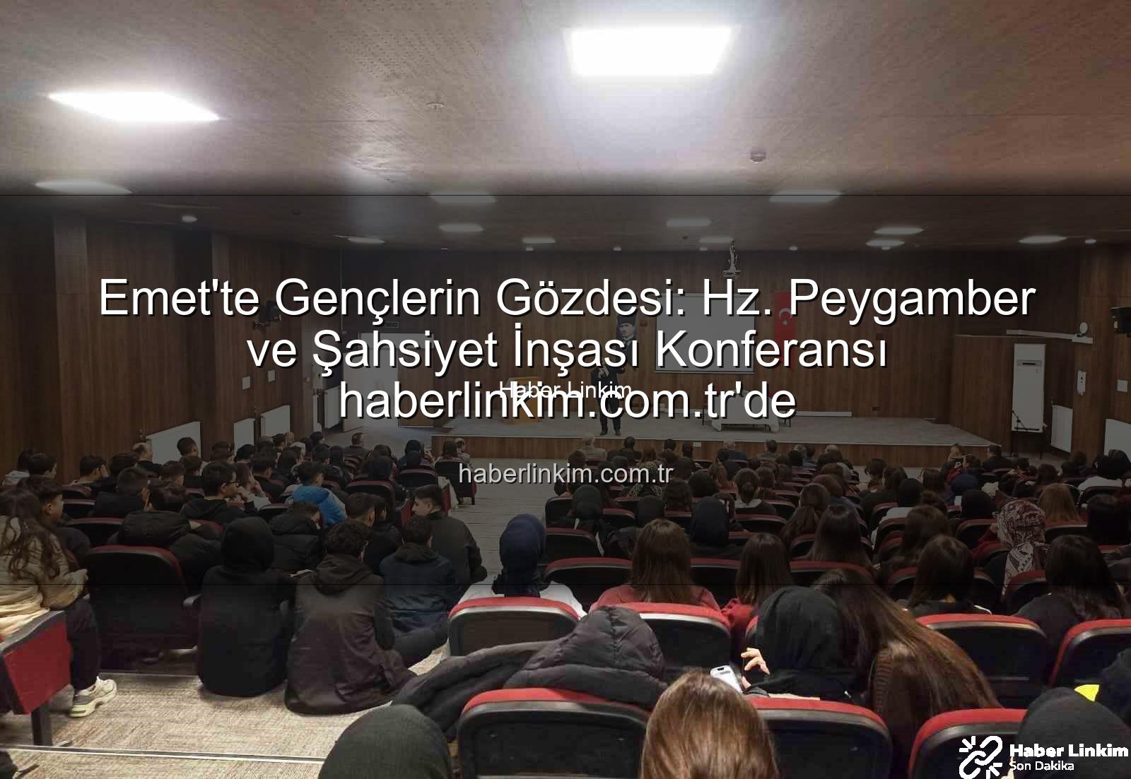 şahsiyet inşası - Emet'te Gençlerin Gözdesi: Hz. Peygamber ve Şahsiyet İnşası Konferansı haberlinkim.com.tr'de