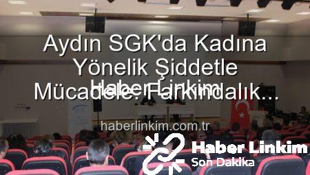 Aydın SGK’da Kadına Yönelik Şiddetle Mücadele: Farkındalık Semineri Düzenlendi