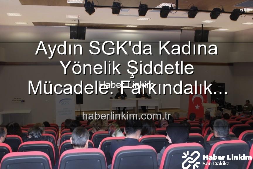 kadına yönelik şiddetle mücadele - Aydın SGK'da Kadına Yönelik Şiddetle Mücadele: Farkındalık Semineri Düzenlendi