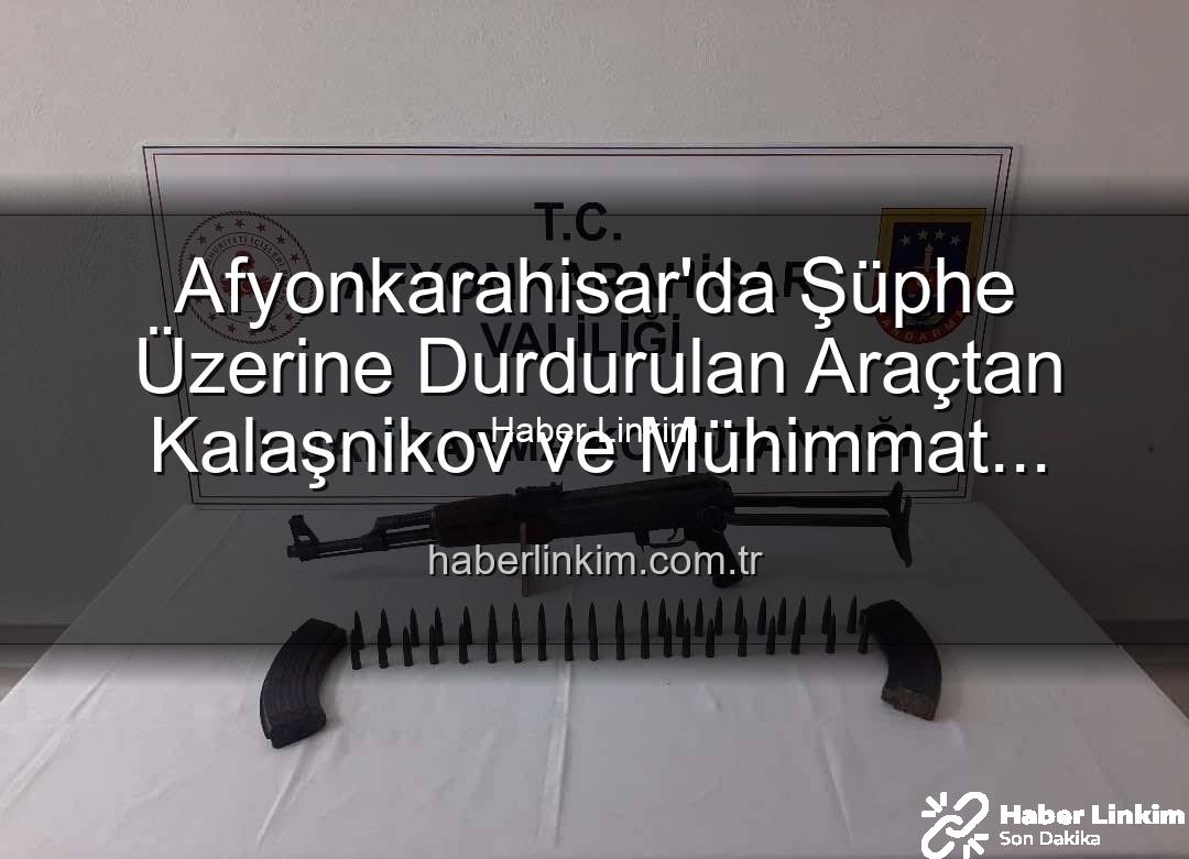 Kalaşnikov ele geçirildi - Afyonkarahisar'da Şüphe Üzerine Durdurulan Araçtan Kalaşnikov ve Mühimmat Çıktı: Soruşturma Başlatıldı
