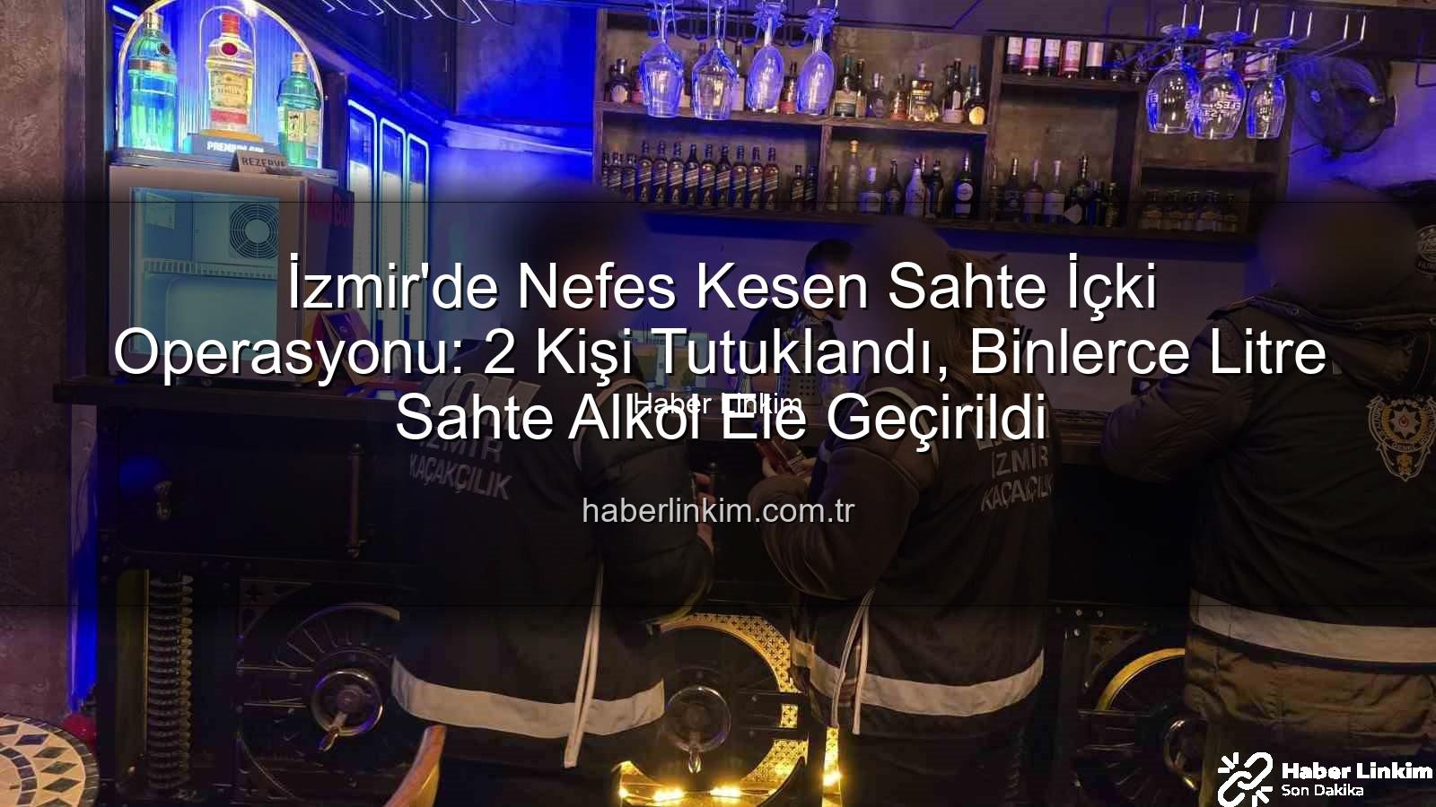 sahte içki operasyonu izmir - İzmir'de Nefes Kesen Sahte İçki Operasyonu: 2 Kişi Tutuklandı, Binlerce Litre Sahte Alkol Ele Geçirildi