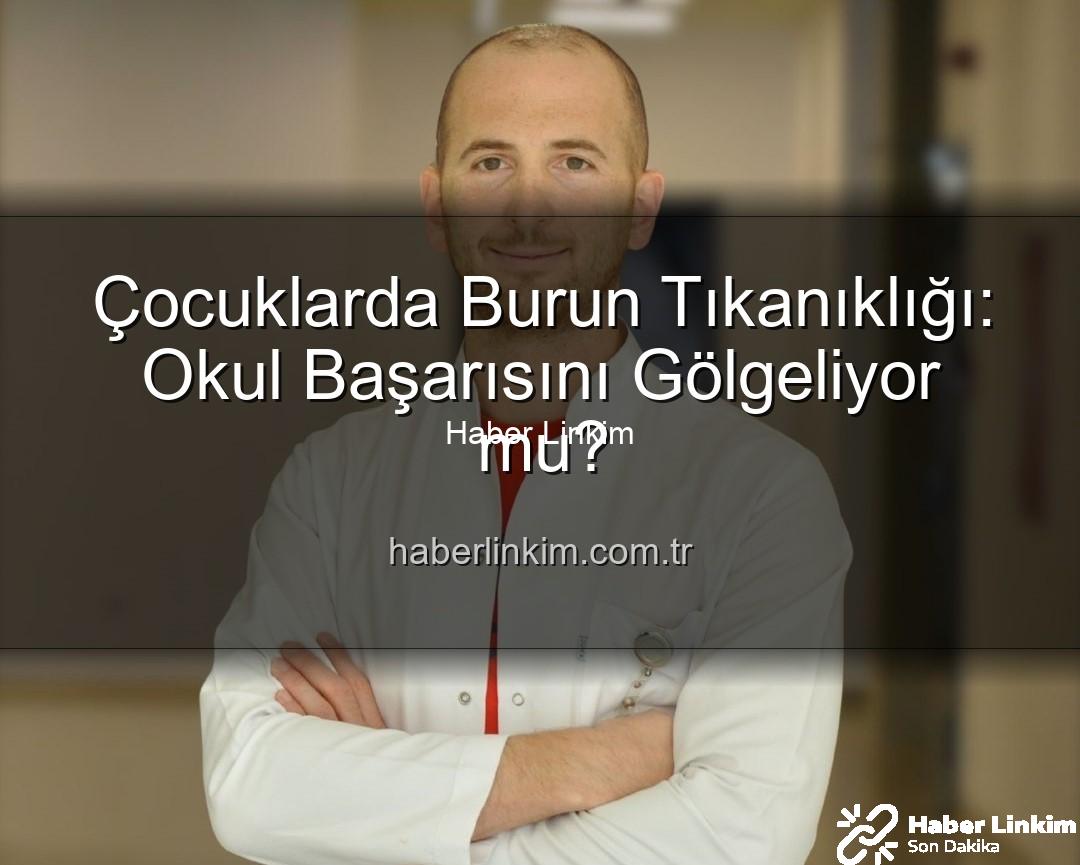 çocuklarda burun tıkanıklığı - Çocuklarda Burun Tıkanıklığı: Okul Başarısını Gölgeliyor mu?