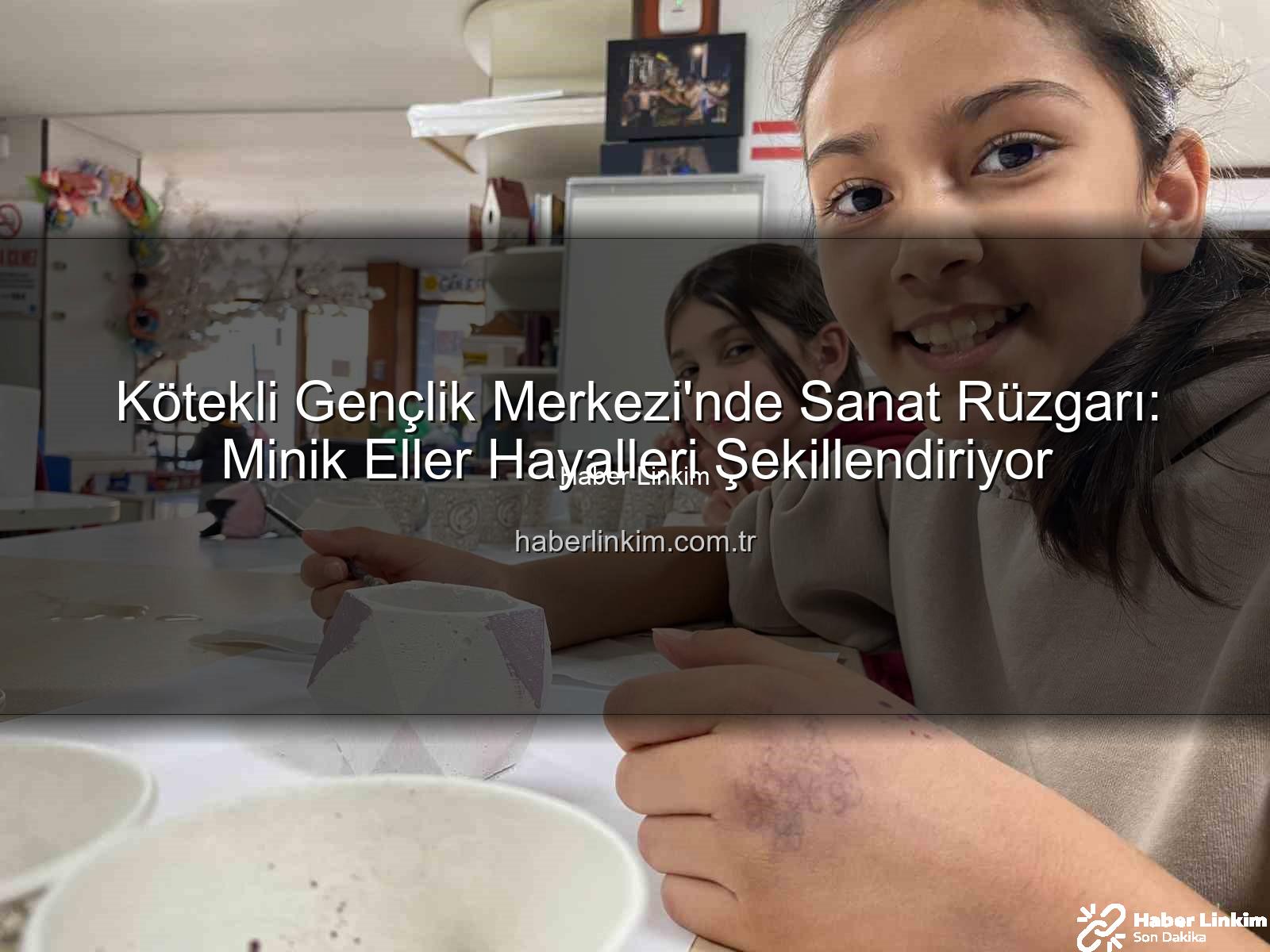 Kötekli Gençlik Merkezi sanat - Kötekli Gençlik Merkezi'nde Sanat Rüzgarı: Minik Eller Hayalleri Şekillendiriyor