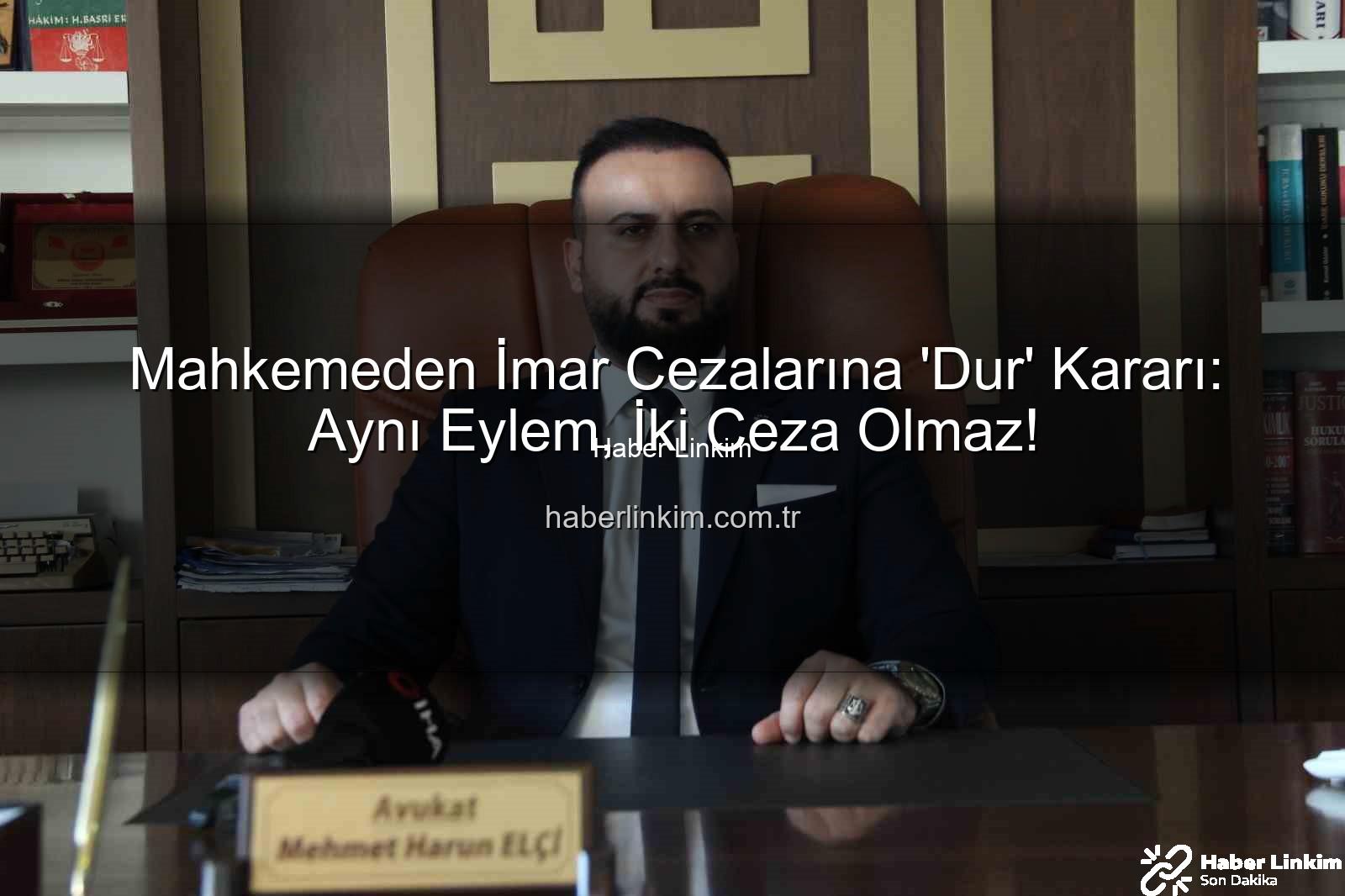 imar cezası iptal - Mahkemeden İmar Cezalarına 'Dur' Kararı: Aynı Eylem, İki Ceza Olmaz!