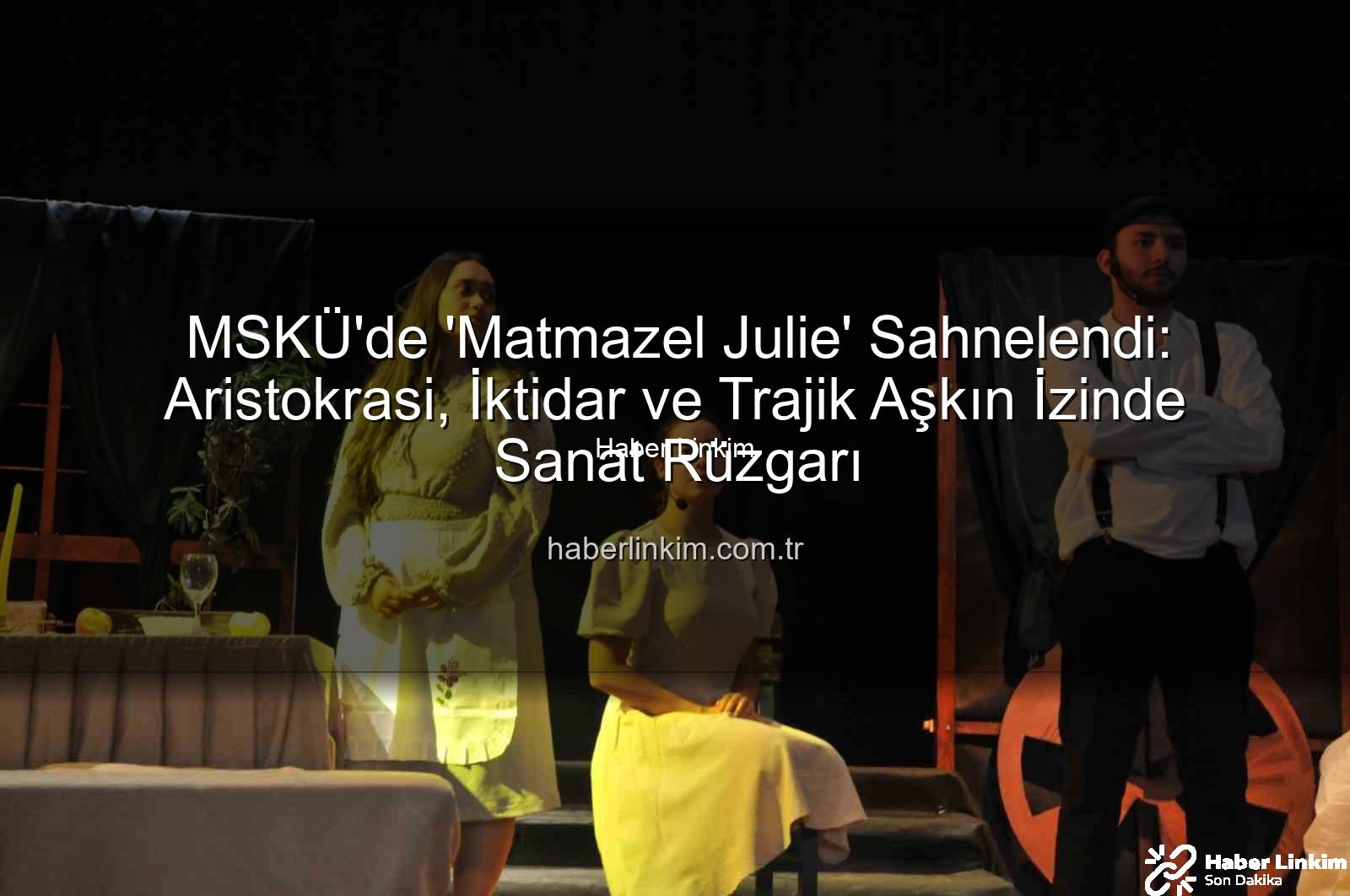 Matmazel Julie - MSKÜ'de 'Matmazel Julie' Sahnelendi: Aristokrasi, İktidar ve Trajik Aşkın İzinde Sanat Rüzgarı