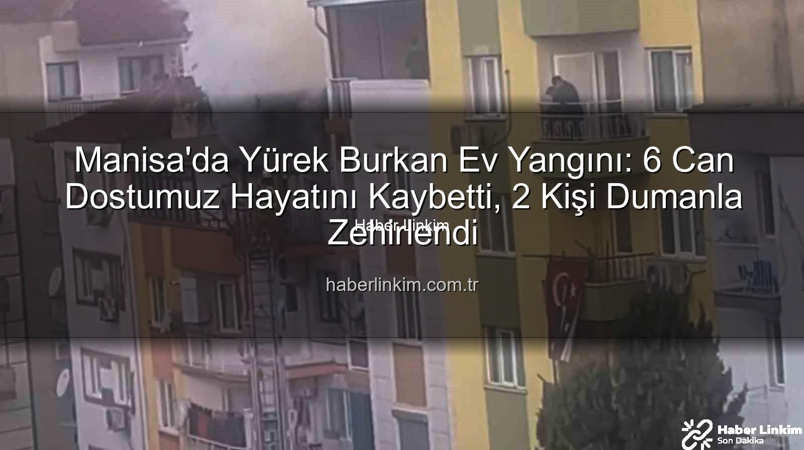 Manisa ev yangını - Manisa'da Yürek Burkan Ev Yangını: 6 Can Dostumuz Hayatını Kaybetti, 2 Kişi Dumanla Zehirlendi