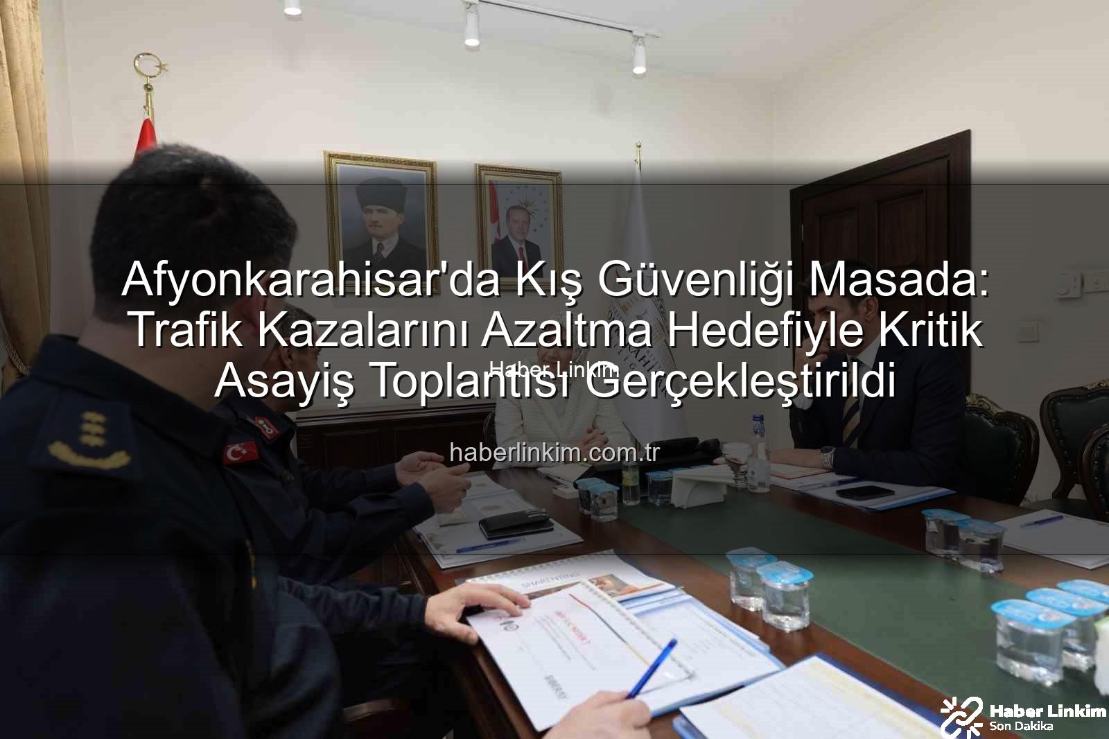 Afyonkarahisar kış tedbirleri - Afyonkarahisar'da Kış Güvenliği Masada: Trafik Kazalarını Azaltma Hedefiyle Kritik Asayiş Toplantısı Gerçekleştirildi