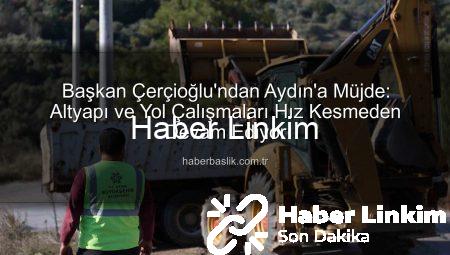 Başkan Çerçioğlu’ndan Aydın’a Müjde: Altyapı ve Yol Çalışmaları Hız Kesmeden Devam Ediyor
