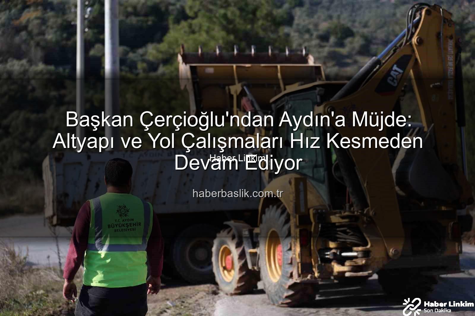 Aydın yol çalışmaları - Başkan Çerçioğlu'ndan Aydın'a Müjde: Altyapı ve Yol Çalışmaları Hız Kesmeden Devam Ediyor