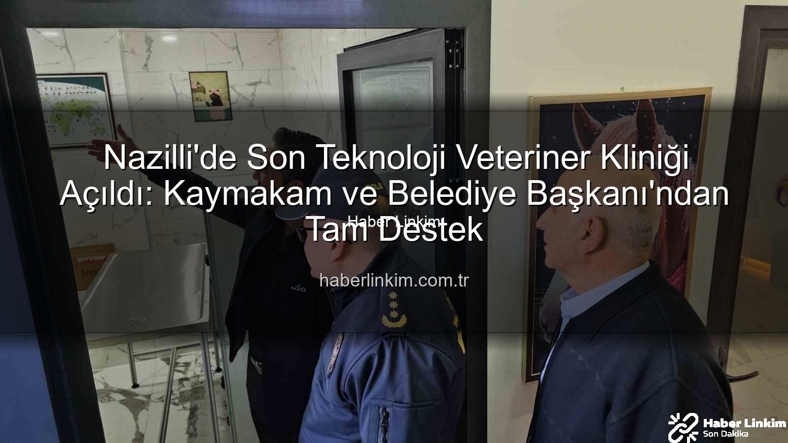 veteriner kliniği - Nazilli'de Son Teknoloji Veteriner Kliniği Açıldı: Kaymakam ve Belediye Başkanı'ndan Tam Destek