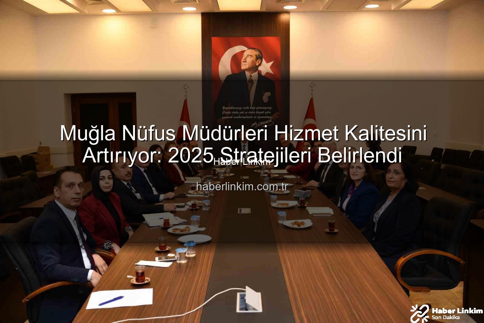 hizmet kalitesi - Muğla Nüfus Müdürleri Hizmet Kalitesini Artırıyor: 2025 Stratejileri Belirlendi