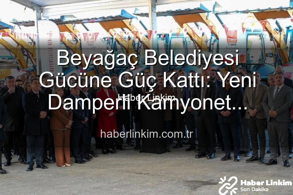 Beyağaç Belediyesi araç - Beyağaç Belediyesi Gücüne Güç Kattı: Yeni Damperli Kamyonet Hizmete Sunuldu!