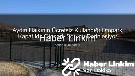 Aydın Halkının Ücretsiz Kullandığı Otopark Kapatıldı: Otopark Sorunu Derinleşiyor