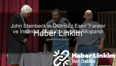 John Steinbeck’in Ölümsüz Eseri ‘Fareler ve İnsanlar’ Muğla’da Sahnelendi: Yıldız Kenter Sahnesi’nde Duygu Dolu Anlar