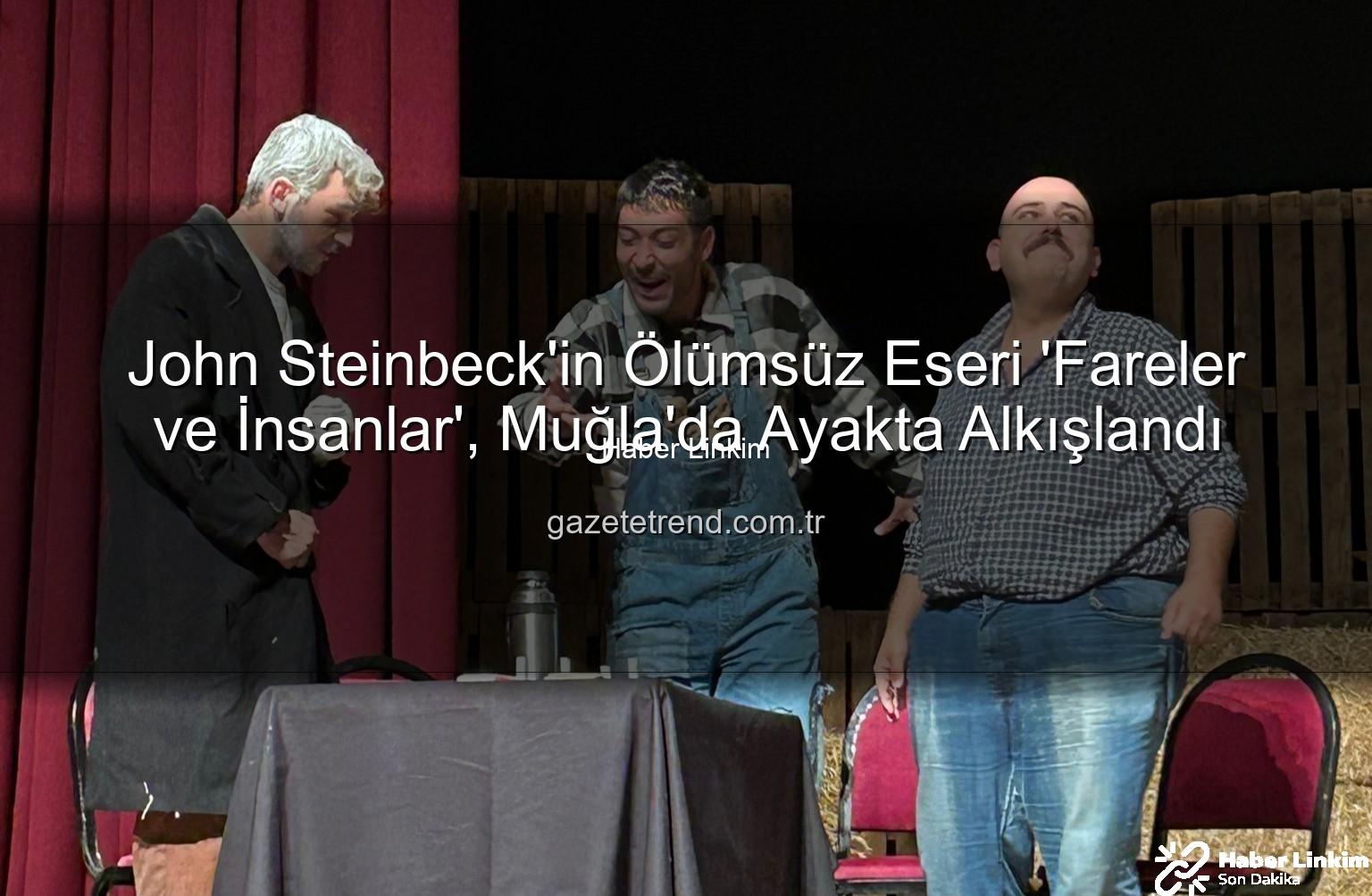 Fareler ve İnsanlar - John Steinbeck'in Ölümsüz Eseri 'Fareler ve İnsanlar' Muğla'da Sahnelendi: Yıldız Kenter Sahnesi'nde Duygu Dolu Anlar