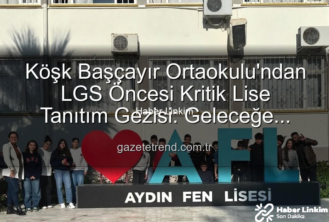 lise tanıtım gezisi - Köşk Başçayır Ortaokulu'ndan Geleceğe Yatırım: Öğrenciler Lise Tanıtım Gezisiyle Motivasyon Depoladı