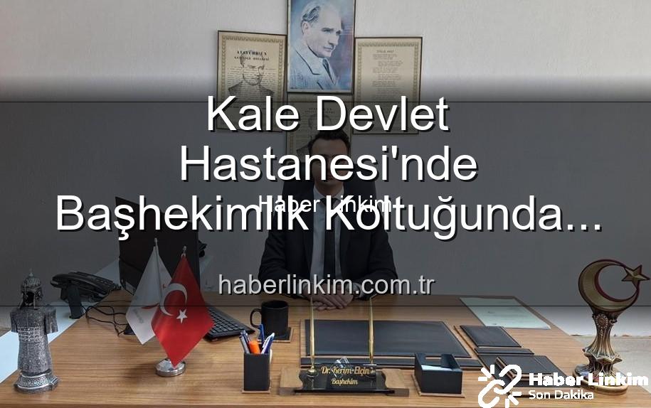 Kale Devlet Hastanesi Başhekimi - Kale Devlet Hastanesi'nde Başhekimlik Koltuğunda Dev Değişim: Genç İsim Yeni Lider Oldu