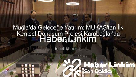 Muğla’da Geleceğe Yatırım: MUKAŞ’tan İlk Kentsel Dönüşüm Projesi Karabağlar’da Başlıyor