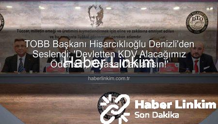 TOBB Başkanı Hisarcıklıoğlu Denizli’den Seslendi: ‘Devletten KDV Alacağımız Ödensin, Piyasa Canlansın!’
