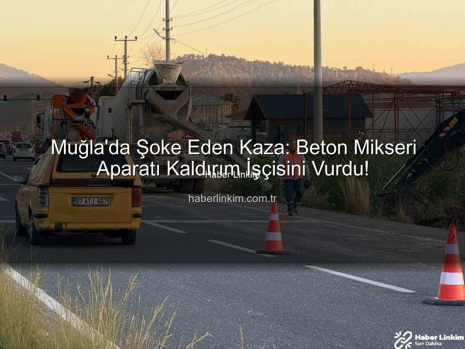 işçi kazası - Muğla'da Şoke Eden Kaza: Beton Mikseri Aparatı Kaldırım İşçisini Vurdu!