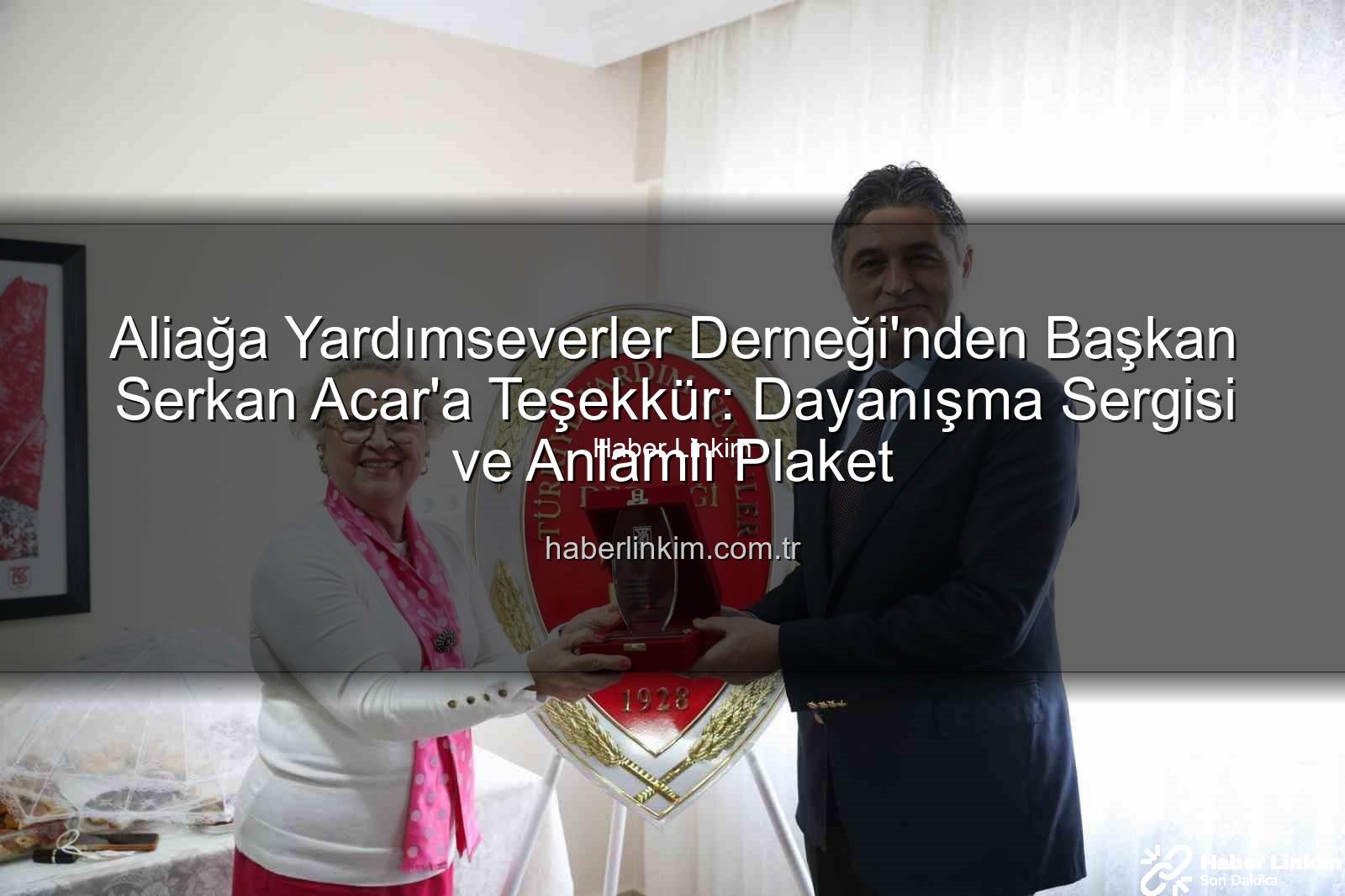Aliağa Yardımseverler Derneği - Aliağa Yardımseverler Derneği'nden Başkan Serkan Acar'a Teşekkür: Dayanışma Sergisi ve Anlamlı Plaket