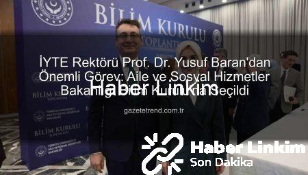 İYTE Rektörü Prof. Dr. Yusuf Baran’dan Önemli Görev: Aile ve Sosyal Hizmetler Bakanlığı Bilim Kurulu’na Seçildi
